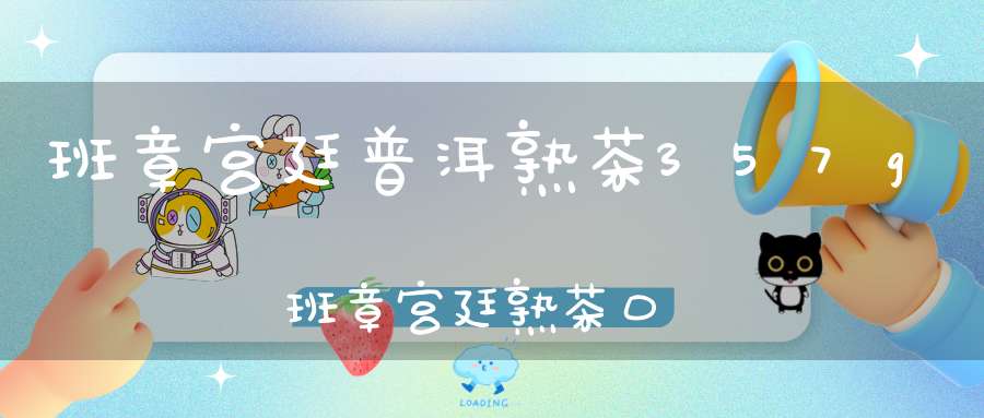 班章宫廷普洱熟茶357g班章宫廷熟茶口感