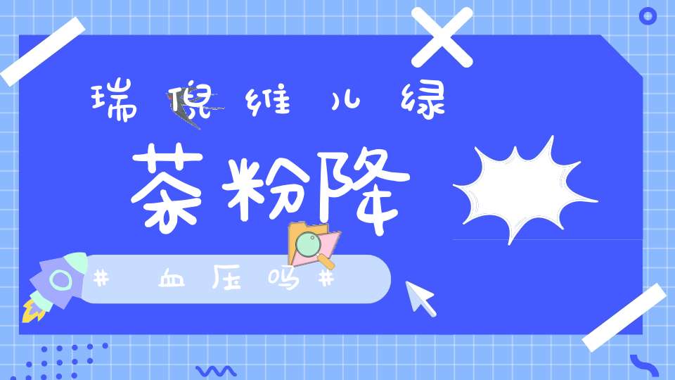 瑞倪维儿绿茶粉降血压吗