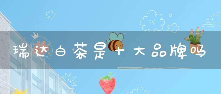 瑞达白茶是十大品牌吗