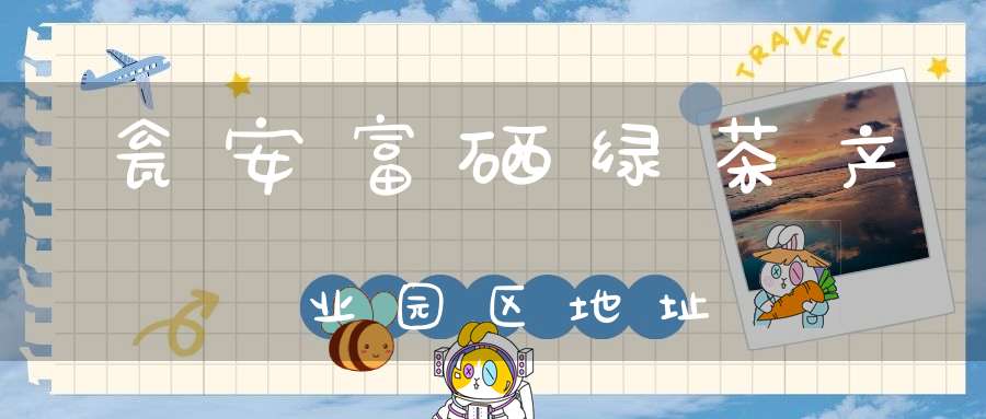 瓮安富硒绿茶产业园区地址
