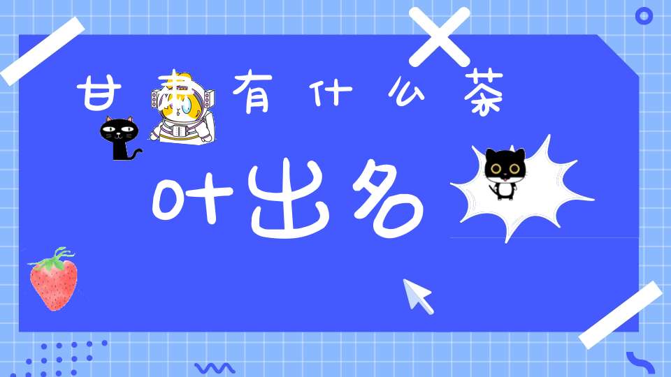 甘肃有什么茶叶出名