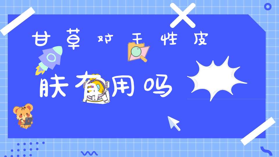 甘草对干性皮肤有用吗？