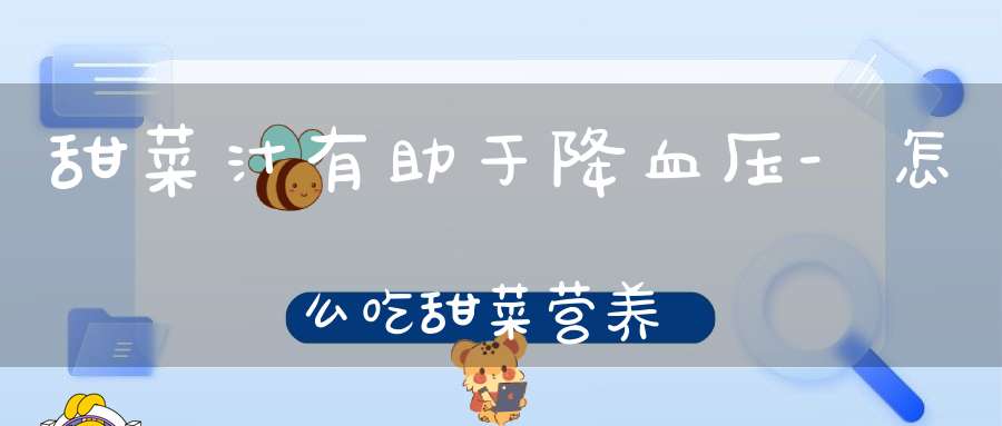 甜菜汁有助于降血压-怎么吃甜菜营养？