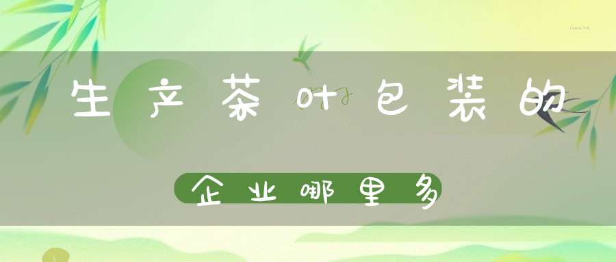 生产茶叶包装的企业哪里多