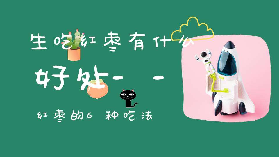 生吃红枣有什么好处--红枣的6种吃法