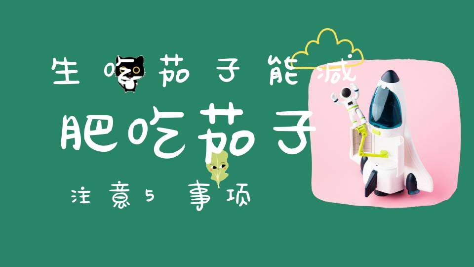 生吃茄子能减肥？吃茄子注意5事项
