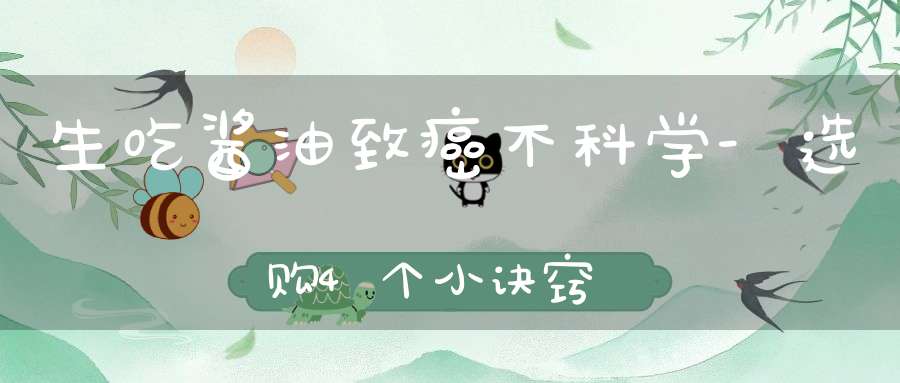 生吃酱油致癌不科学-选购4个小诀窍