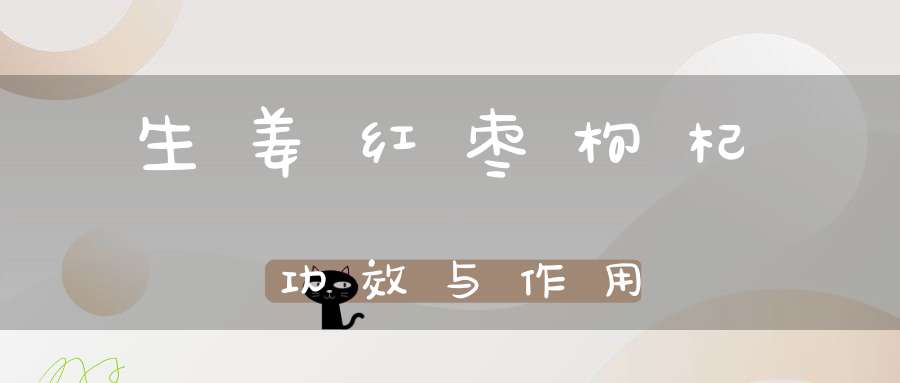 生姜红枣枸杞功效与作用