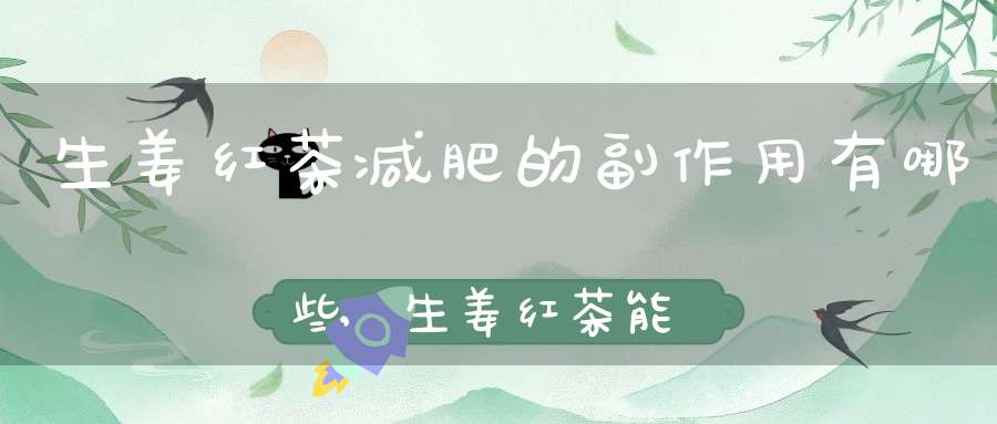 生姜红茶减肥的副作用有哪些,生姜红茶能减肥吗