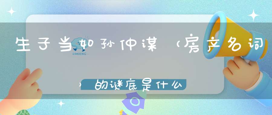 生子当如孙仲谋 （房产名词）的谜底是什么?