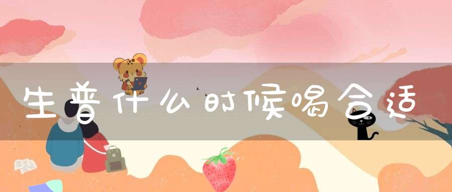 生普什么时候喝合适
