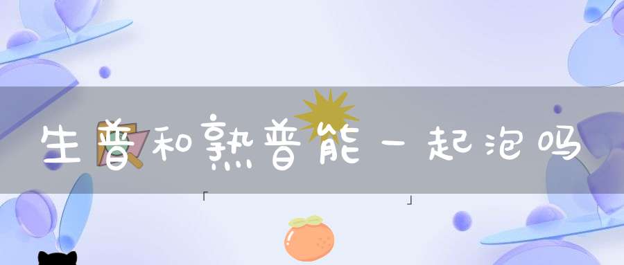 生普和熟普能一起泡吗