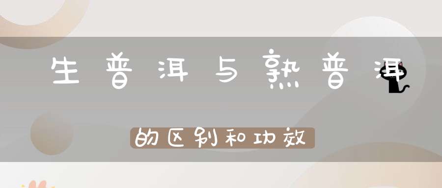 生普洱与熟普洱的区别和功效