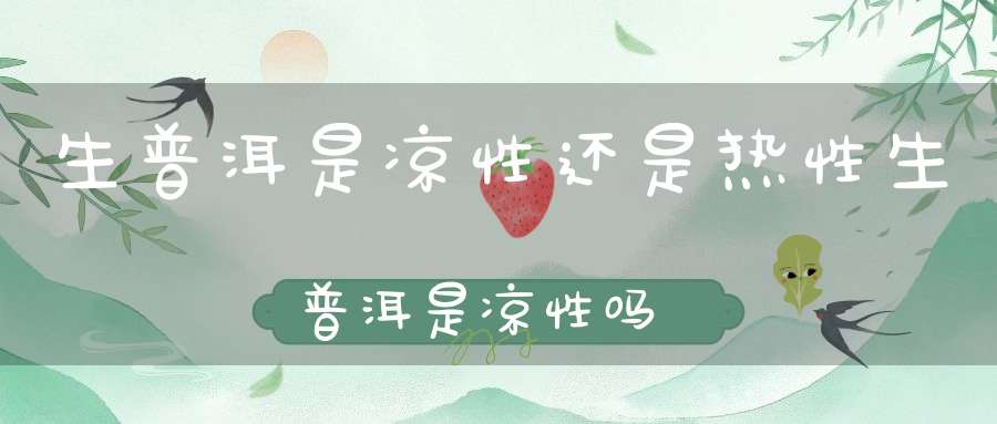 生普洱是凉性还是热性生普洱是凉性吗