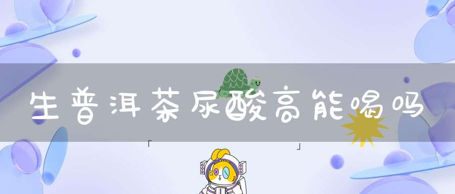 生普洱茶尿酸高能喝吗