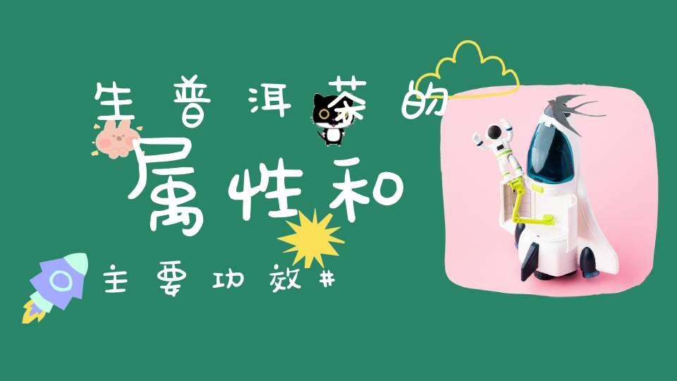 生普洱茶的属性和主要功效