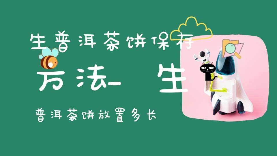 生普洱茶饼保存方法_生普洱茶饼放置多长时间比较好