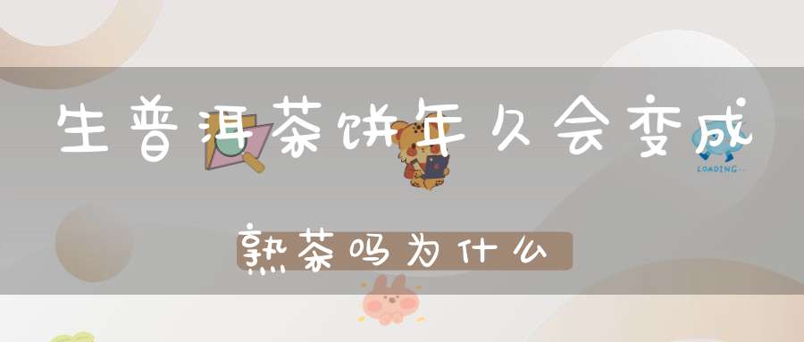 生普洱茶饼年久会变成熟茶吗为什么