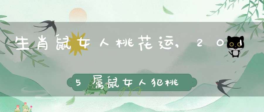 生肖鼠女人桃花运,2015属鼠女人犯桃花运吗