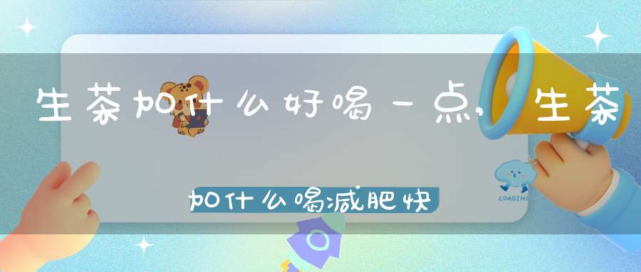 生茶加什么好喝一点,生茶加什么喝减肥快