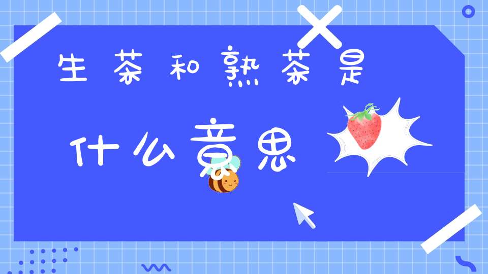 生茶和熟茶是什么意思