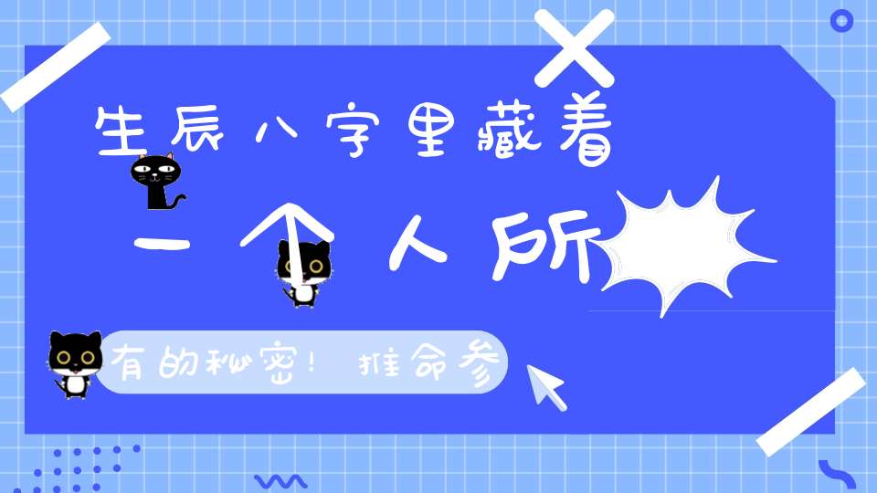 生辰八字里藏着一个人所有的秘密！推命参考资料大全！