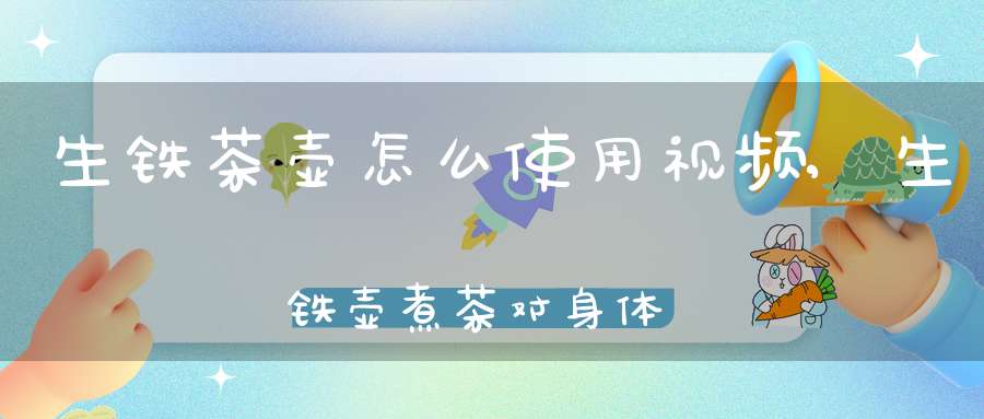 生铁茶壶怎么使用视频,生铁壶煮茶对身体好吗