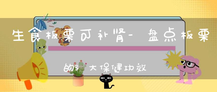 生食板栗可补肾-盘点板栗的3大保健功效