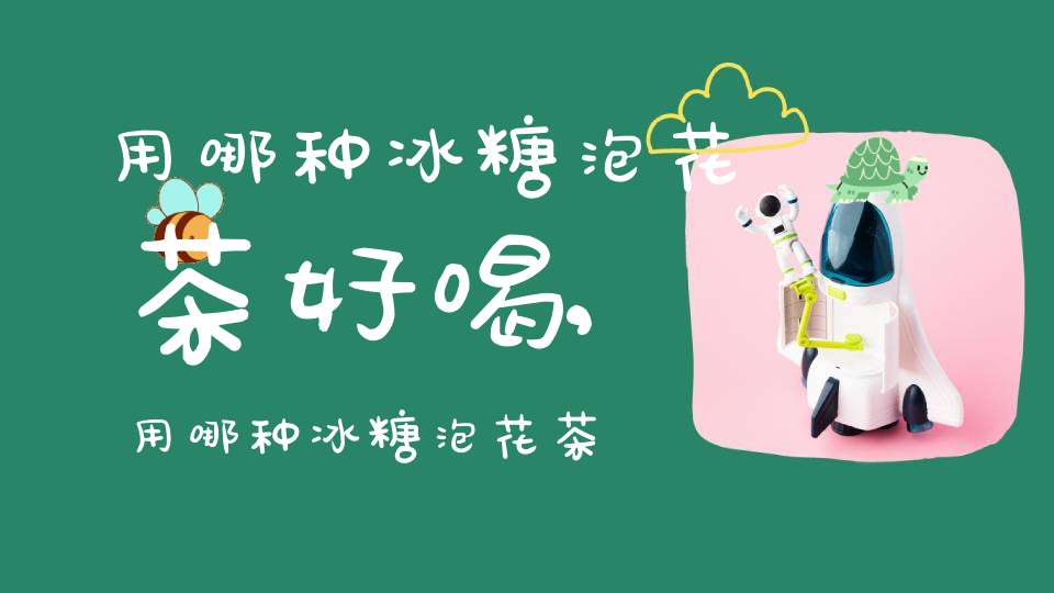 用哪种冰糖泡花茶好喝,用哪种冰糖泡花茶好呢