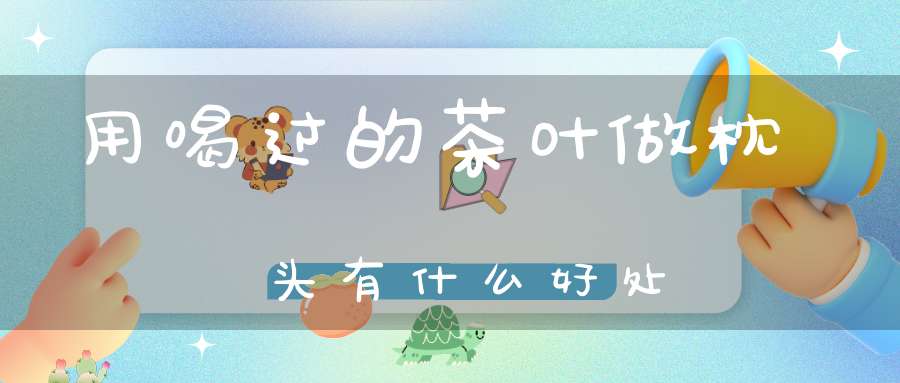 用喝过的茶叶做枕头有什么好处