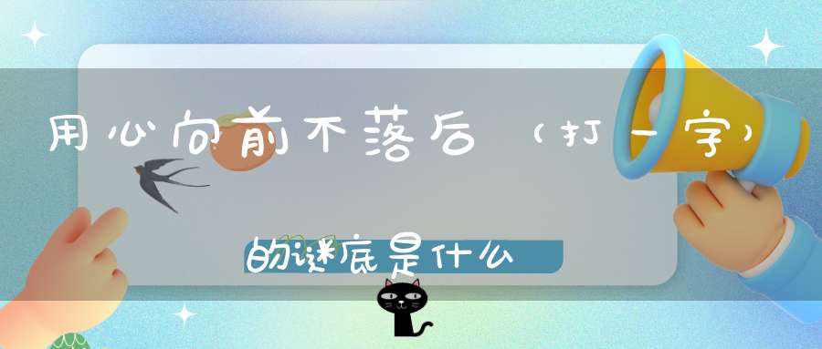 用心向前不落后 （打一字）的谜底是什么?