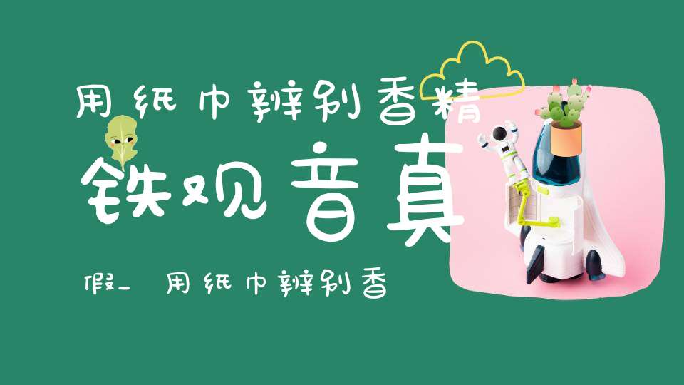 用纸巾辨别香精铁观音真假_用纸巾辨别香精铁观音好坏