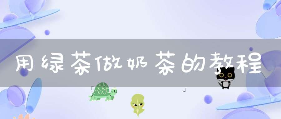用绿茶做奶茶的教程