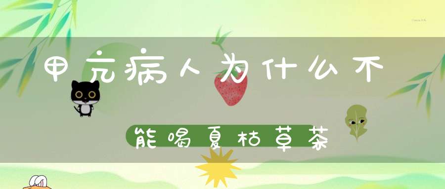 甲亢病人为什么不能喝夏枯草茶？