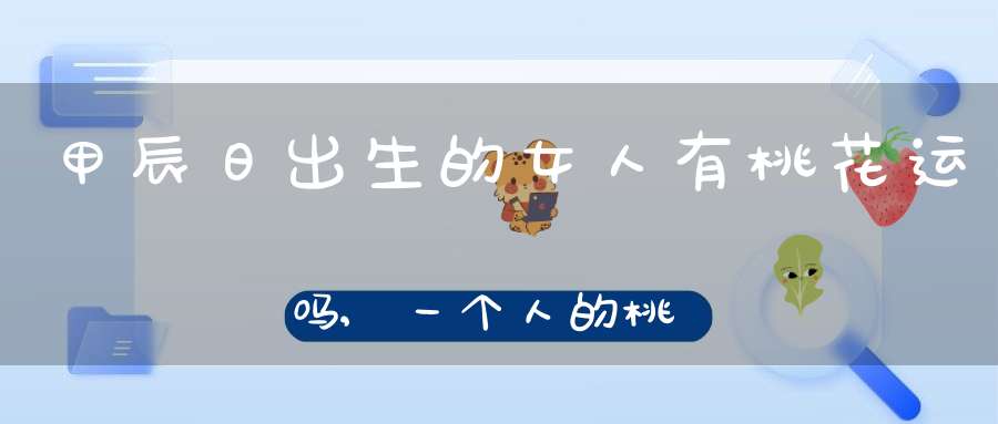 甲辰日出生的女人有桃花运吗,一个人的桃花运是怎么看的？