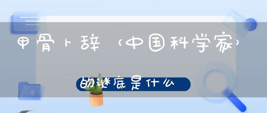 甲骨卜辞 （中国科学家）的谜底是什么?