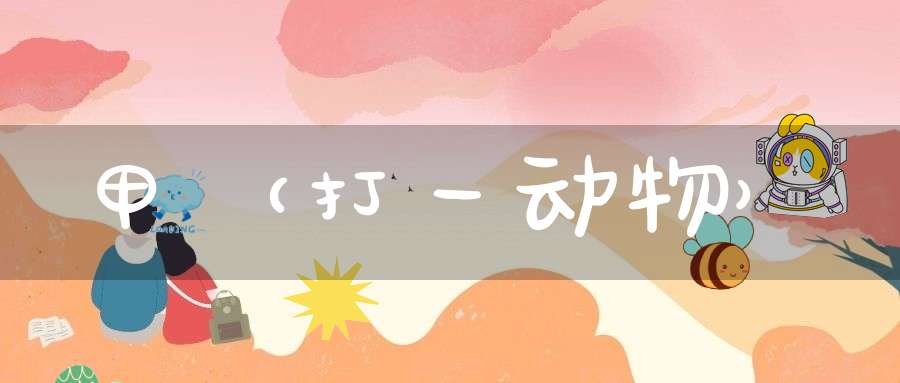 甲（打一动物）