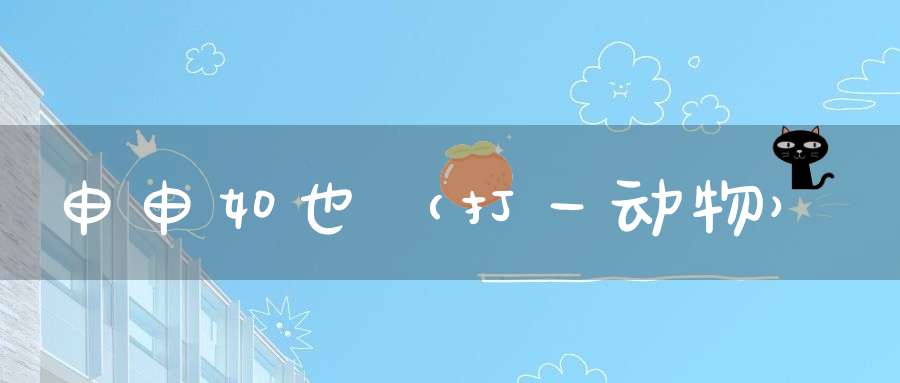 申申如也（打一动物）