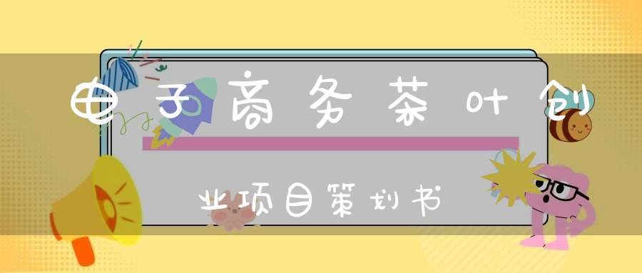 电子商务茶叶创业项目策划书