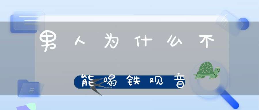 男人为什么不能喝铁观音