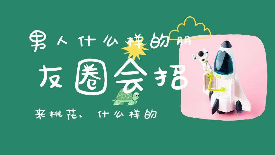 男人什么样的朋友圈会招来桃花,什么样的男人桃花旺盛？