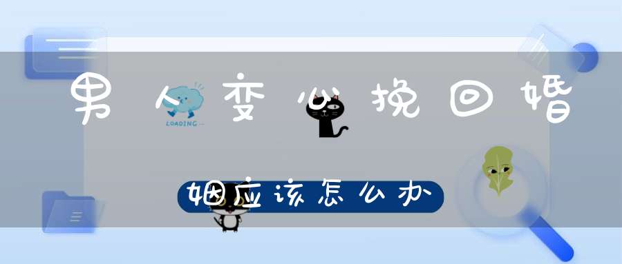 男人变心挽回婚姻应该怎么办