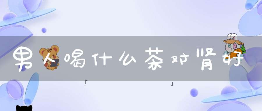 男人喝什么茶对肾好