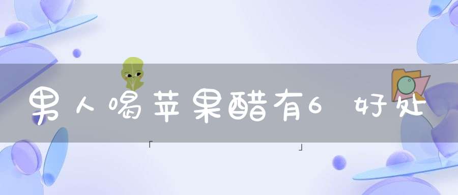 男人喝苹果醋有6好处