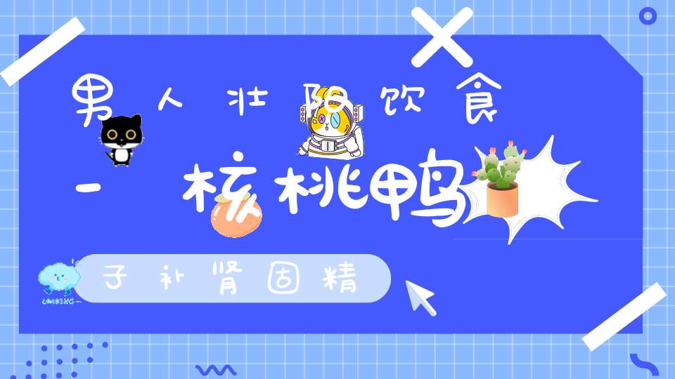 男人壮阳饮食-核桃鸭子补肾固精