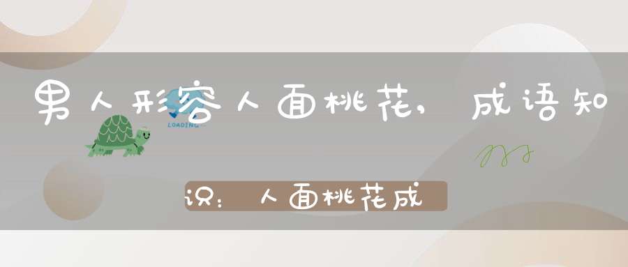 男人形容人面桃花,成语知识：人面桃花成语是什么意思