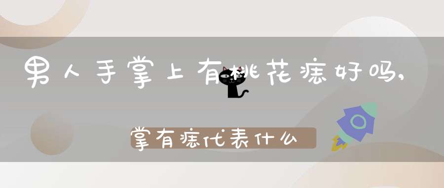 男人手掌上有桃花痣好吗,掌有痣代表什么寓意？手掌有痣好不好？