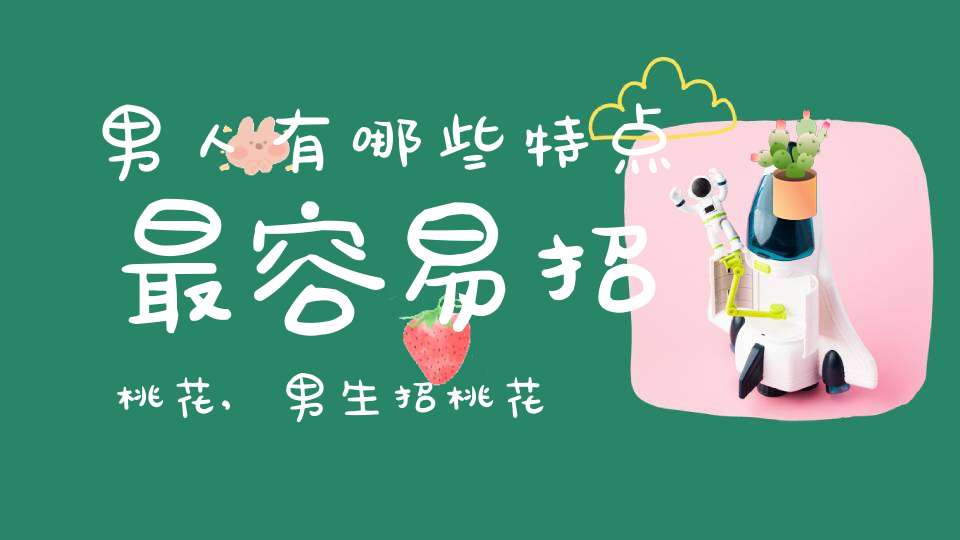 男人有哪些特点最容易招桃花,男生招桃花的面相有什么特征