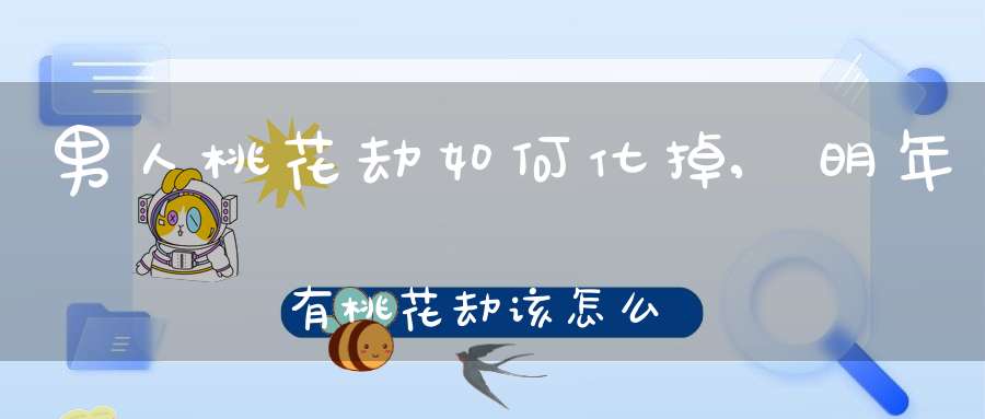 男人桃花劫如何化掉,明年有桃花劫该怎么化解？