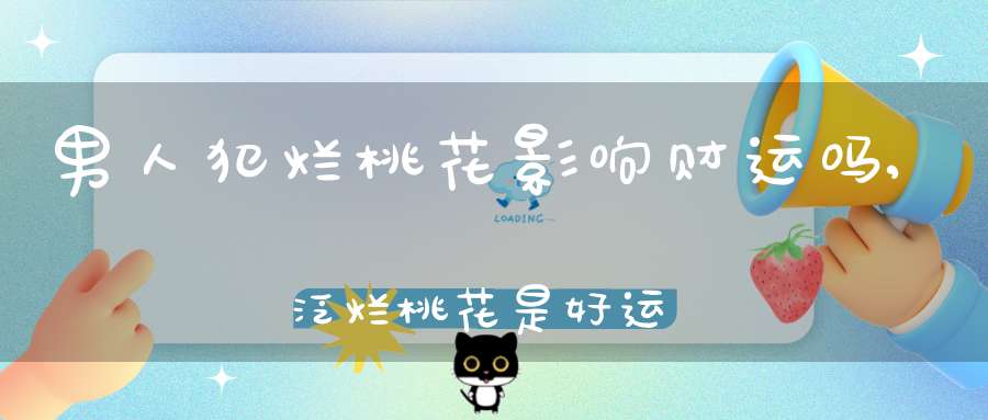 男人犯烂桃花影响财运吗,泛烂桃花是好运还是坏运